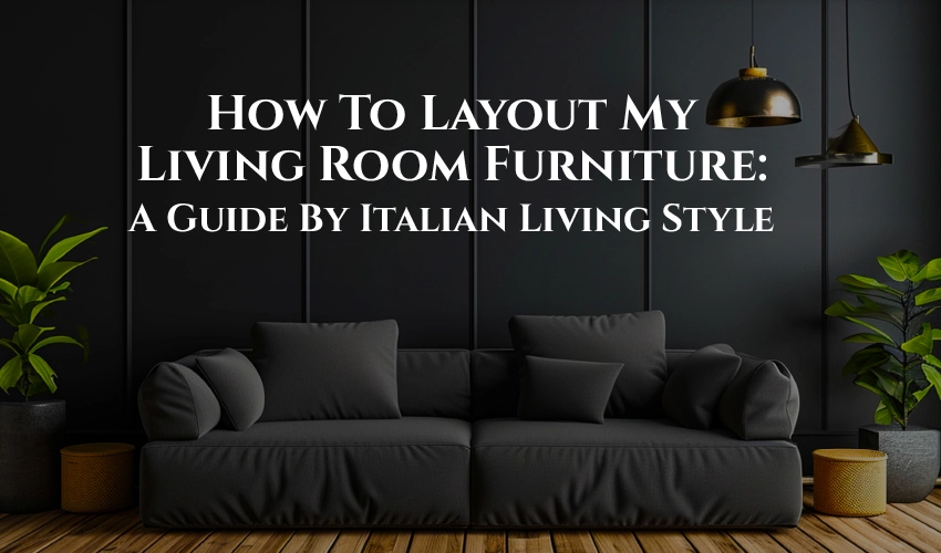 How to Layout My Living Room Furniture A Guide by Italian Living Style