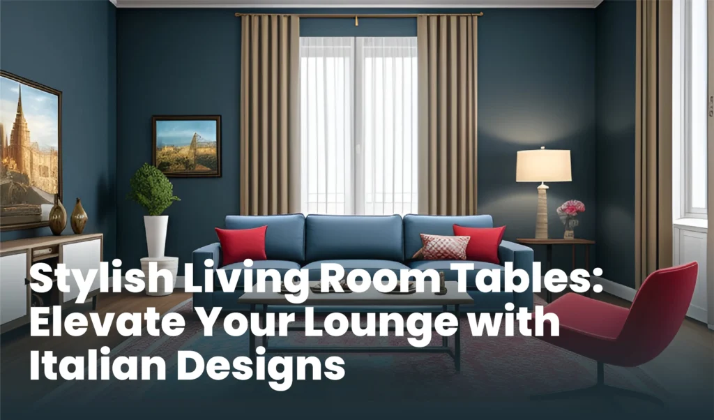 Stylish Living Room Tables Elevate Your Lounge with Italian Designs